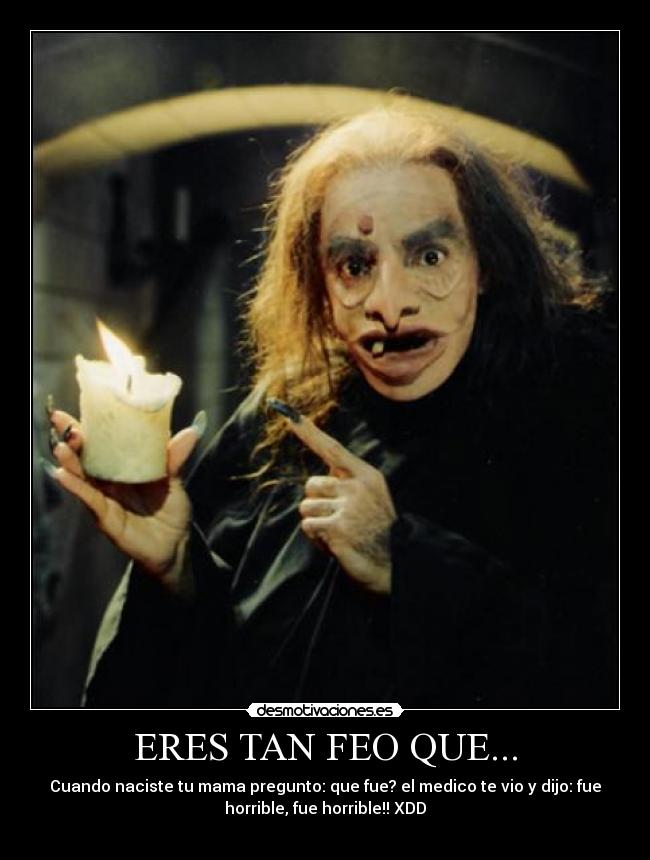 ERES TAN FEO QUE... - 