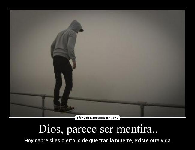 Dios, parece ser mentira.. - Hoy sabré si es cierto lo de que tras la muerte, existe otra vida