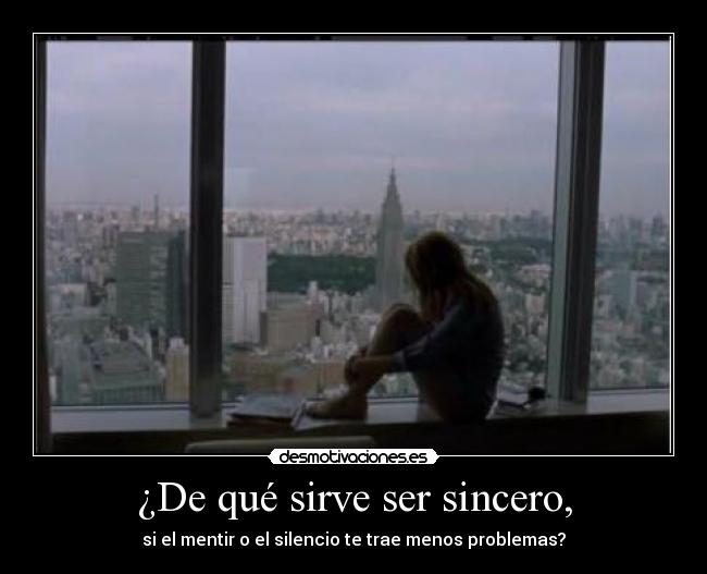¿De qué sirve ser sincero, - si el mentir o el silencio te trae menos problemas?