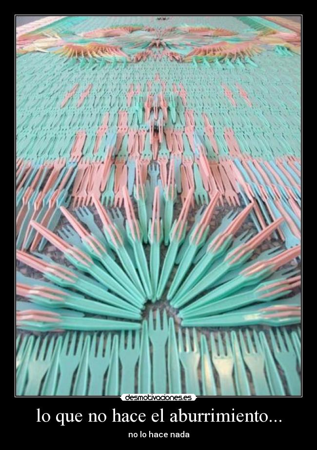 lo que no hace el aburrimiento... - no lo hace nada