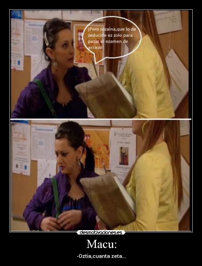 Macu: - -Oztia,cuanta zeta...
