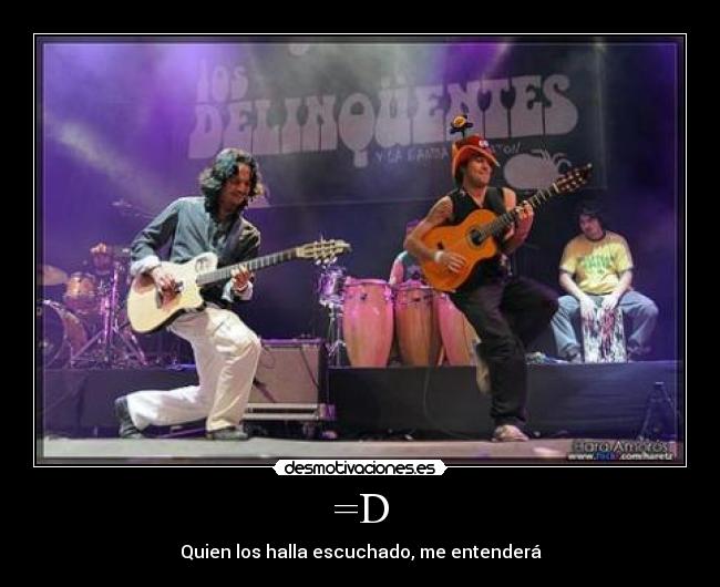 =D - Quien los halla escuchado, me entenderá