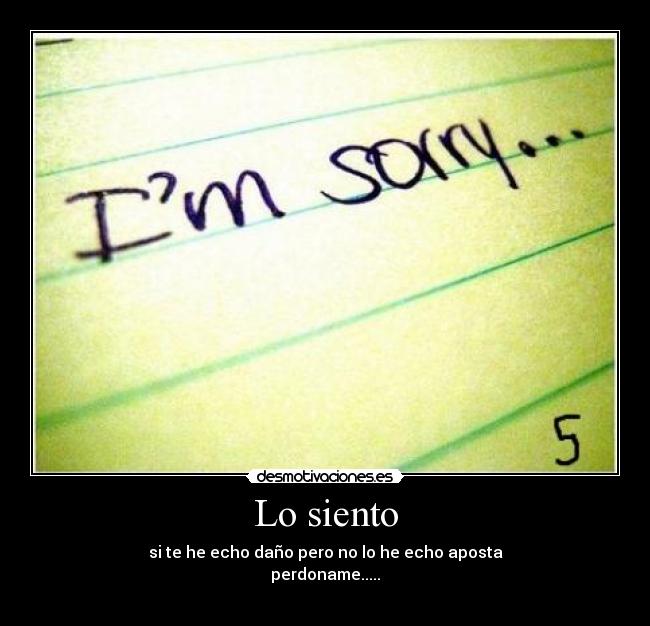 Lo siento - si te he echo daño pero no lo he echo aposta
perdoname.....

