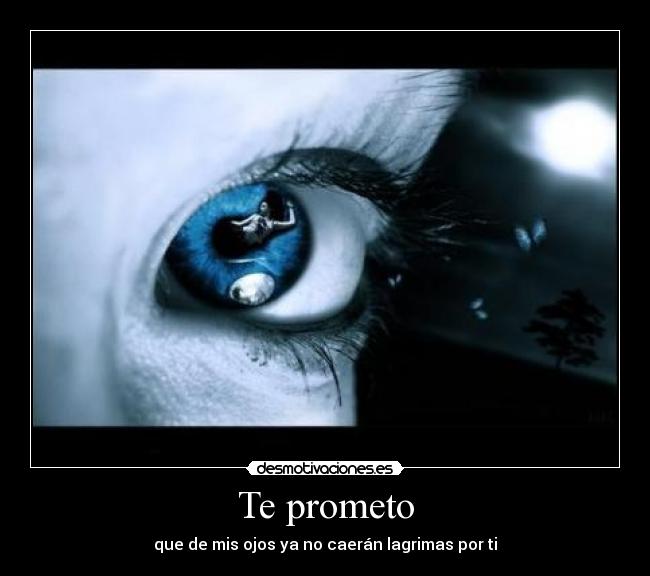 Te prometo - que de mis ojos ya no caerán lagrimas por ti