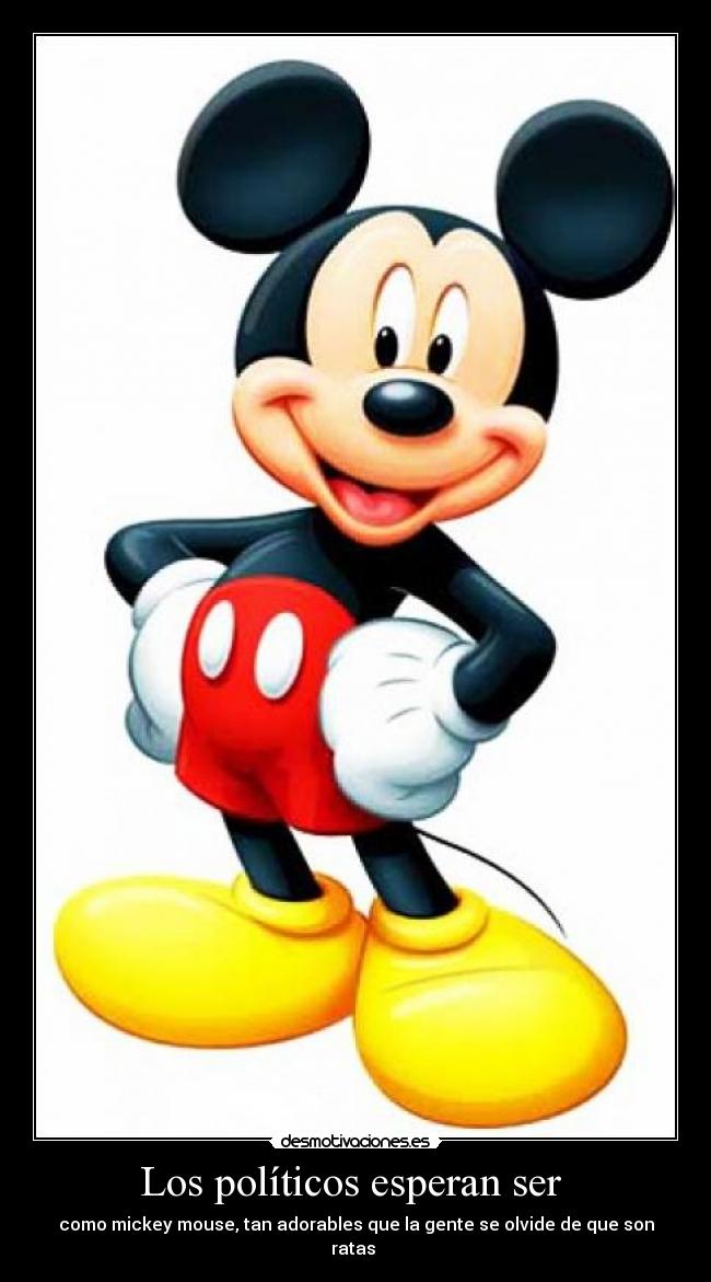 Los políticos esperan ser - como mickey mouse, tan adorables que la gente se olvide de que son ratas
