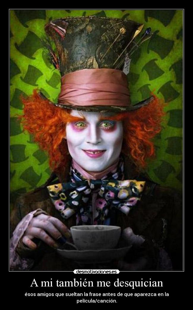 A mi también me desquician - ésos amigos que sueltan la frase antes de que aparezca en la película/canción.