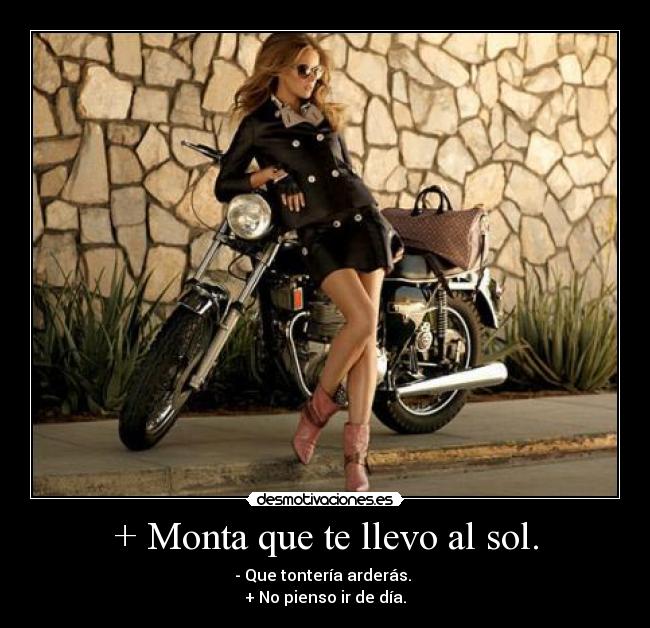 + Monta que te llevo al sol. -