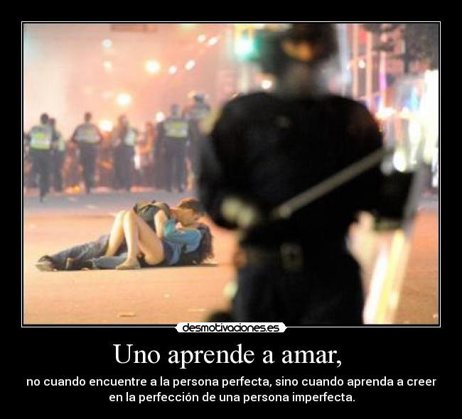 Uno aprende a amar, - no cuando encuentre a la persona perfecta, sino cuando aprenda a creer
en la perfección de una persona imperfecta.