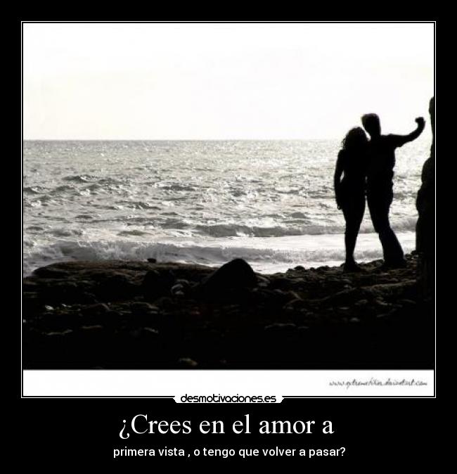 ¿Crees en el amor a  - primera vista , o tengo que volver a pasar?