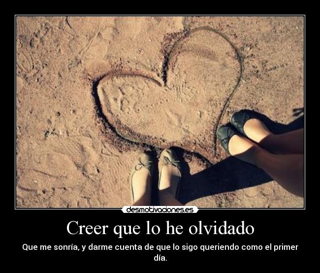 Creer que lo he olvidado - Que me sonría, y darme cuenta de que lo sigo queriendo como el primer día.