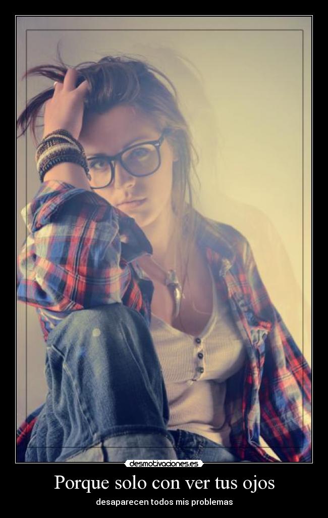 Porque solo con ver tus ojos - desaparecen todos mis problemas