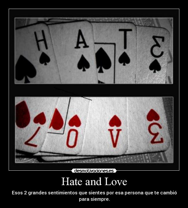 Hate and Love - Esos 2 grandes sentimientos que sientes por esa persona que te cambió
para siempre.