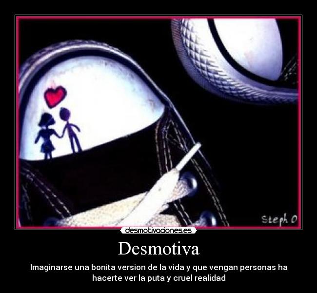 Desmotiva - Imaginarse una bonita version de la vida y que vengan personas ha
hacerte ver la puta y cruel realidad