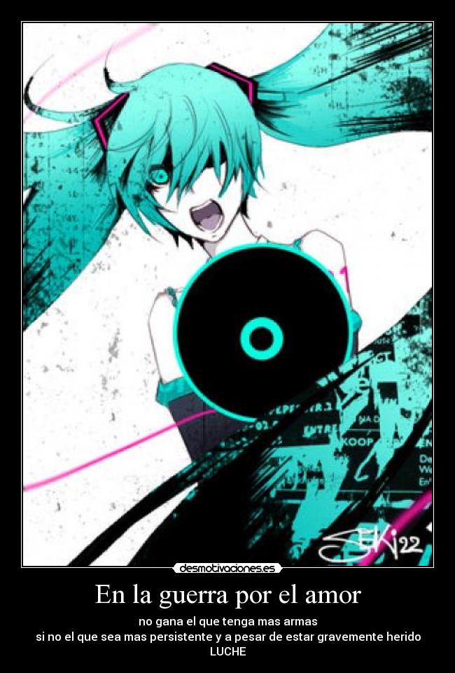 En la guerra por el amor - no gana el que tenga mas armas
si no el que sea mas persistente y a pesar de estar gravemente herido
LUCHE