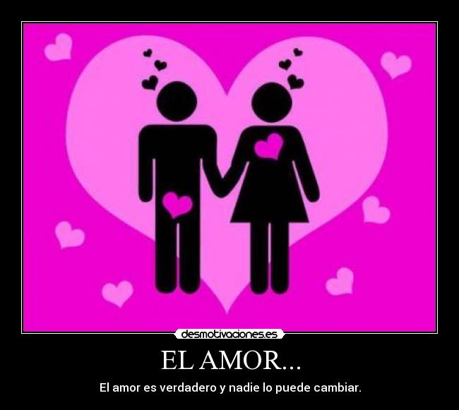 EL AMOR... - El amor es verdadero y nadie lo puede cambiar.