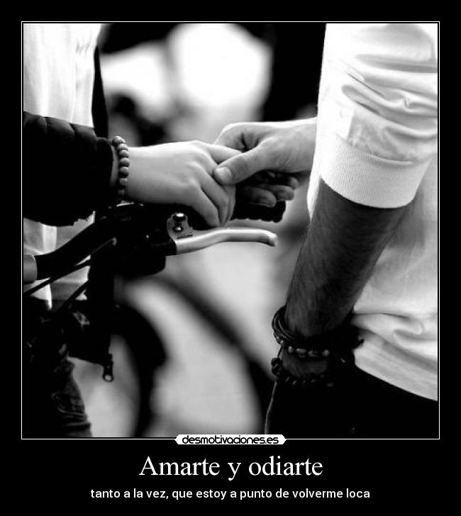 Amarte y odiarte - tanto a la vez, que estoy a punto de volverme loca