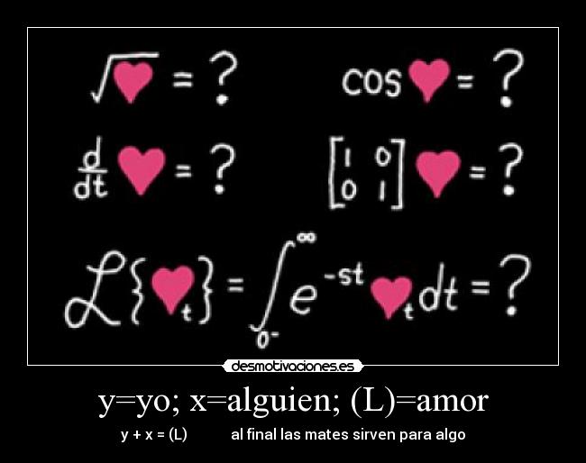 y=yo; x=alguien; (L)=amor - y + x = (L)            al final las mates sirven para algo