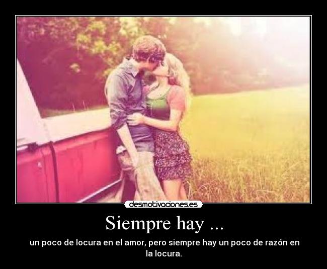 Siempre hay ... - un poco de locura en el amor, pero siempre hay un poco de razón en la locura.