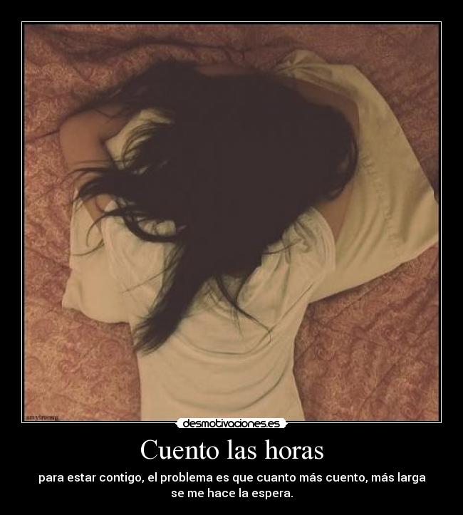 Cuento las horas - para estar contigo, el problema es que cuanto más cuento, más larga
se me hace la espera.