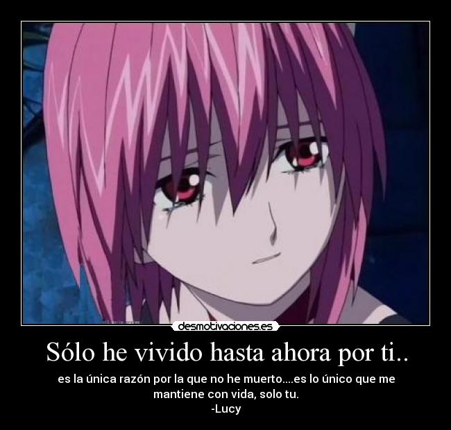 Sólo he vivido hasta ahora por ti.. - es la única razón por la que no he muerto....es lo único que me
mantiene con vida, solo tu.
-Lucy