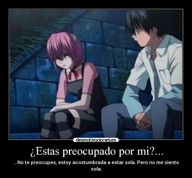 ¿Estas preocupado por mi?... - ...No te preocupes, estoy acostumbrada a estar sola. Pero no me siento sola.