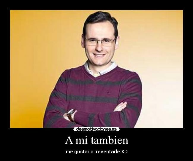 A mi tambien -