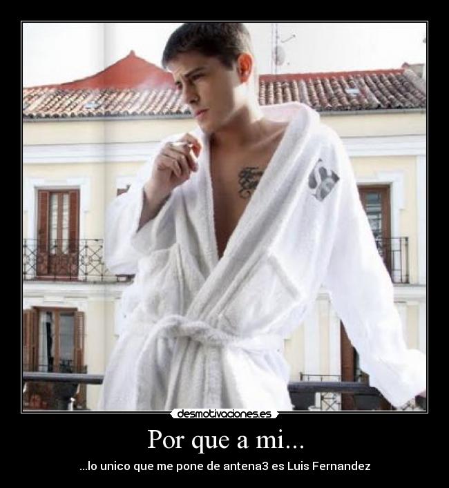 Por que a mi... - ...lo unico que me pone de antena3 es Luis Fernandez