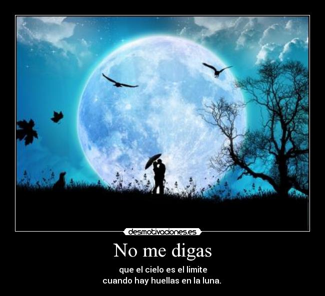 No me digas - que el cielo es el limite
cuando hay huellas en la luna.