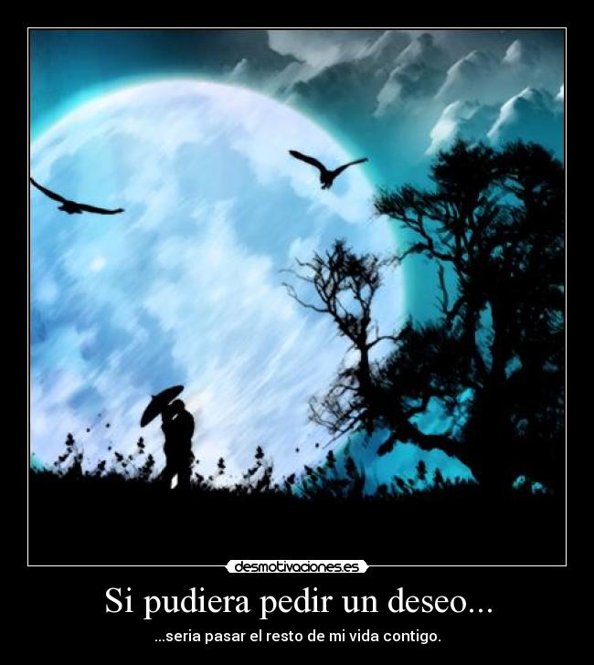 Si pudiera pedir un deseo... - ...seria pasar el resto de mi vida contigo.
