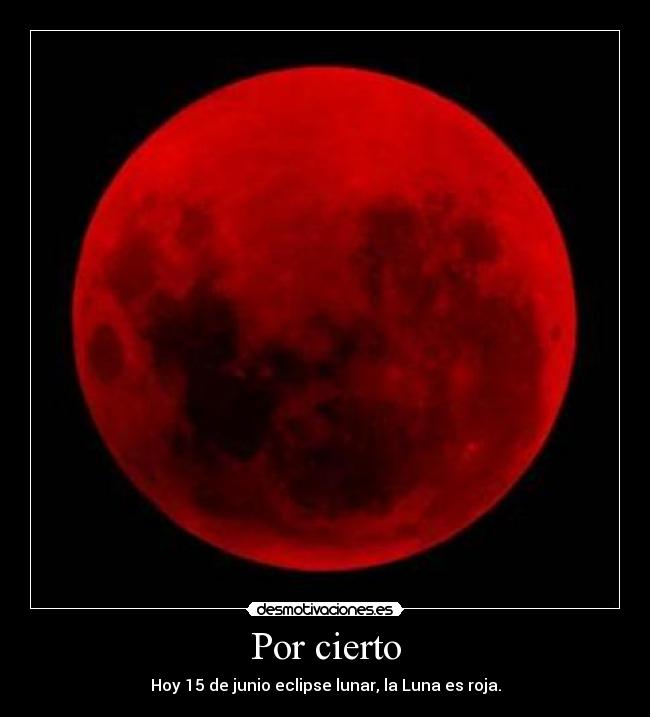 Por cierto - Hoy 15 de junio eclipse lunar, la Luna es roja.