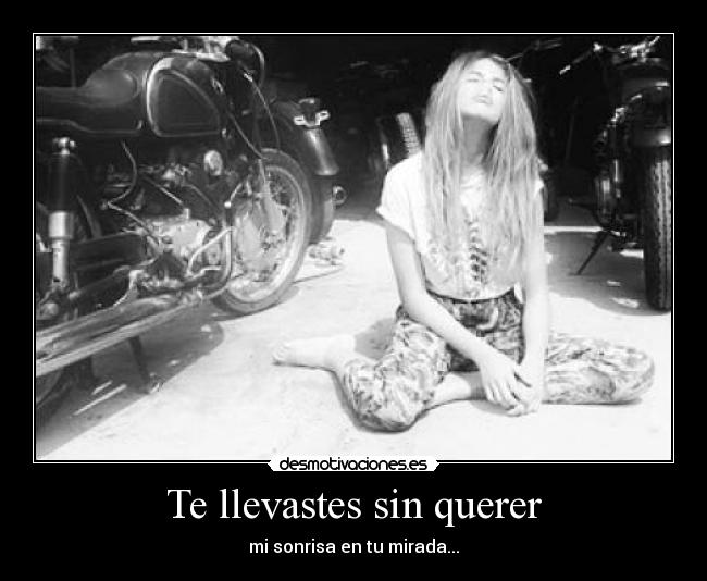 Te llevastes sin querer - mi sonrisa en tu mirada...