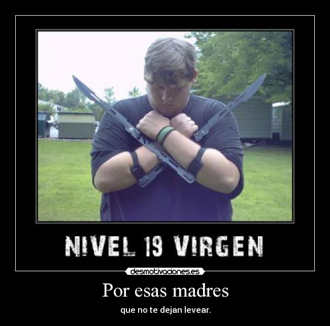 Por esas madres - que no te dejan levear.