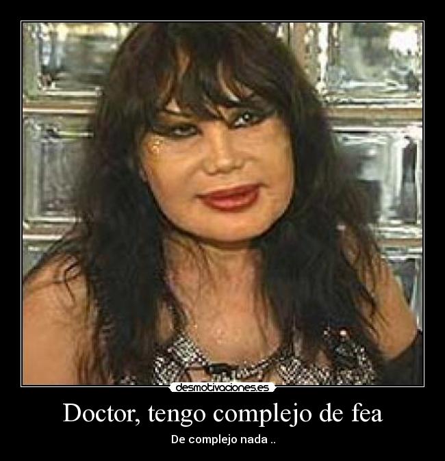 Doctor, tengo complejo de fea - De complejo nada ..