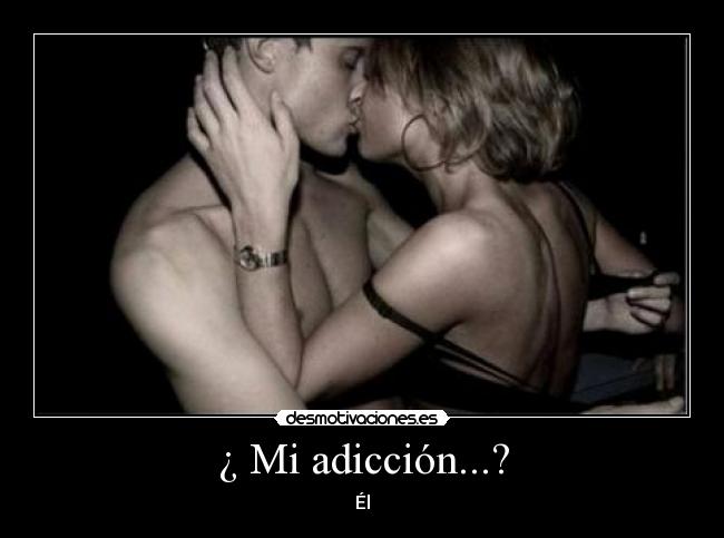 ¿ Mi adicción...? - Él