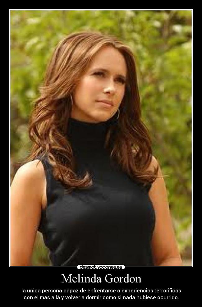 Melinda Gordon - la unica persona capaz de enfrentarse a experiencias terrorificas
con el mas allá y volver a dormir como si nada hubiese ocurrido.