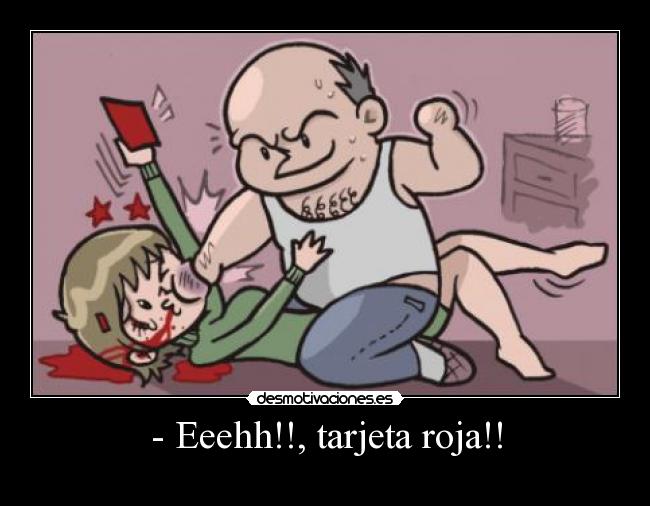 - Eeehh!!, tarjeta roja!! -