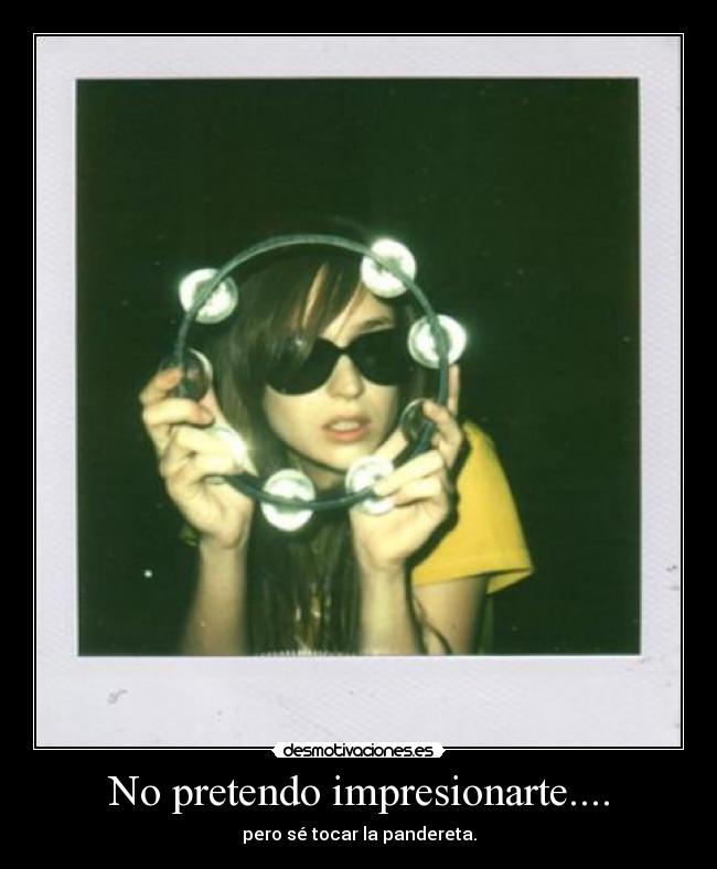 No pretendo impresionarte.... -