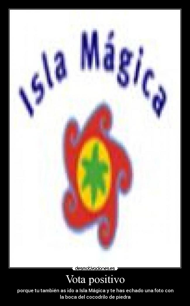 Vota positivo - porque tu también as ido a Isla Mágica y te has echado una foto con
la boca del cocodrilo de piedra