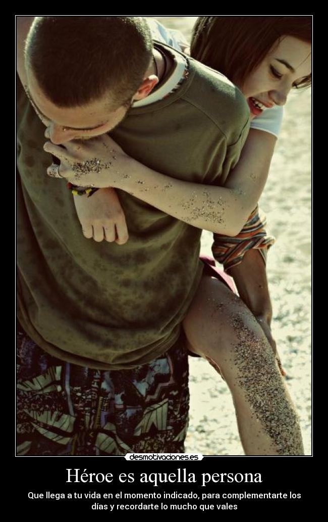 Héroe es aquella persona - Que llega a tu vida en el momento indicado, para complementarte los
días y recordarte lo mucho que vales