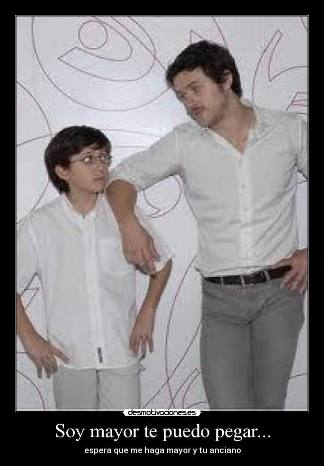 Soy mayor te puedo pegar... - espera que me haga mayor y tu anciano