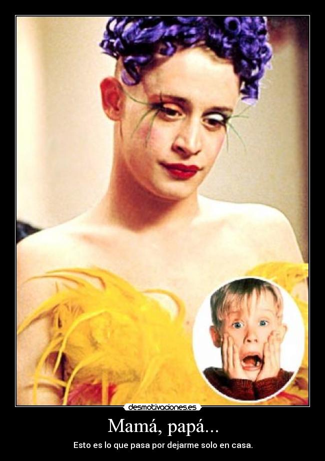 Mamá, papá... - Esto es lo que pasa por dejarme solo en casa.