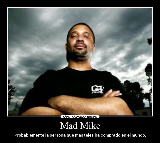 Mad Mike - Probablemente la persona que más teles ha comprado en el mundo.