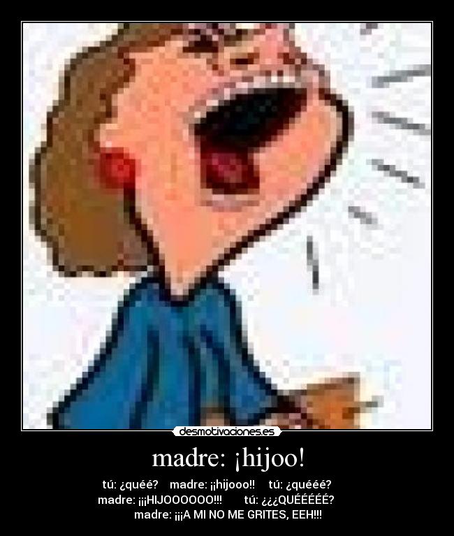 madre: ¡hijoo! -
