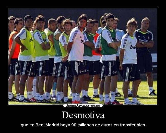 Desmotiva - que en Real Madrid haya 90 millones de euros en transferibles.