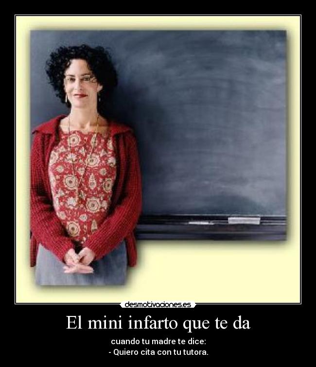 El mini infarto que te da - cuando tu madre te dice:
- Quiero cita con tu tutora.