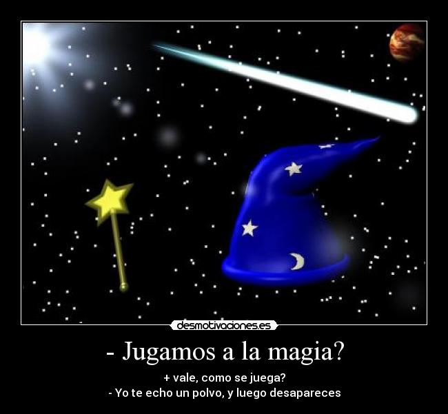 - Jugamos a la magia? - + vale, como se juega?
- Yo te echo un polvo, y luego desapareces