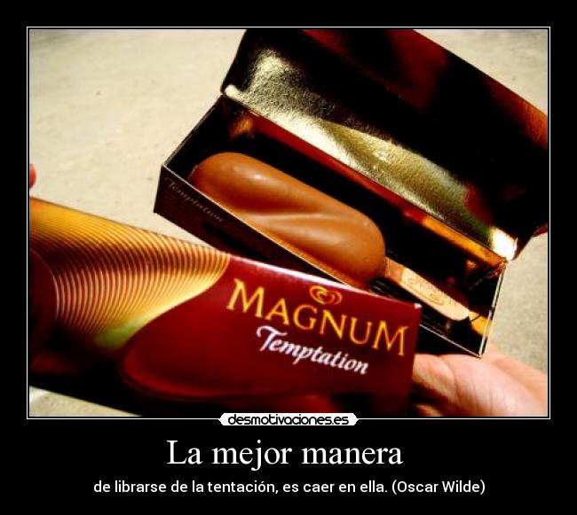 La mejor manera  - de librarse de la tentación, es caer en ella. (Oscar Wilde)