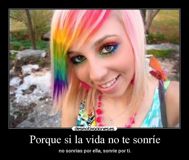 Porque si la vida no te sonríe - no sonrías por ella, sonríe por ti.