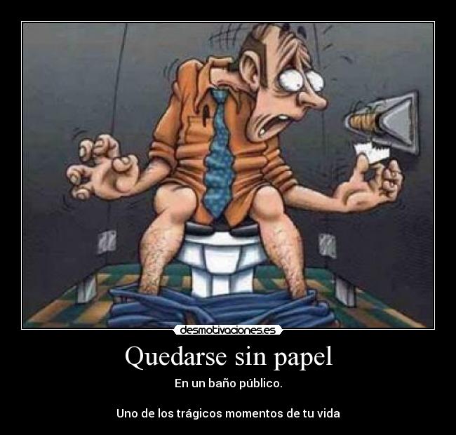 Quedarse sin papel - En un baño público.
Uno de los trágicos momentos de tu vida