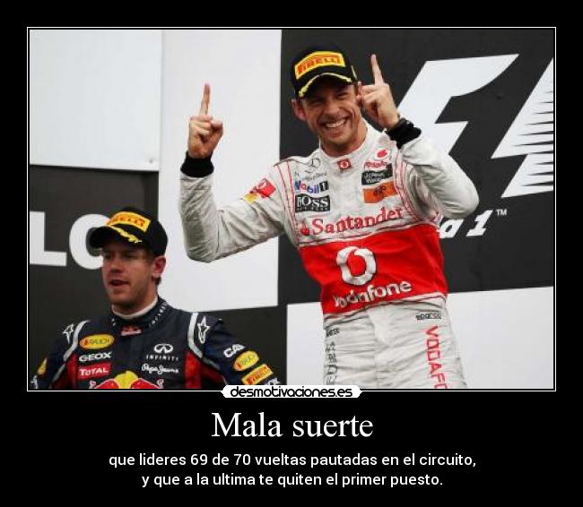 Mala suerte - que lideres 69 de 70 vueltas pautadas en el circuito,
y que a la ultima te quiten el primer puesto.